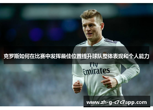 克罗斯如何在比赛中发挥最佳位置提升球队整体表现和个人能力 克罗斯如何在比赛中发挥最佳位置提升球队整体表现和个人能力