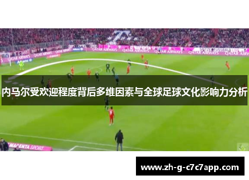 内马尔受欢迎程度背后多维因素与全球足球文化影响力分析 内马尔受欢迎程度背后多维因素与全球足球文化影响力分析