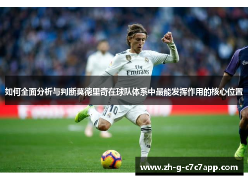 如何全面分析与判断莫德里奇在球队体系中最能发挥作用的核心位置 如何全面分析与判断莫德里奇在球队体系中最能发挥作用的核心位置