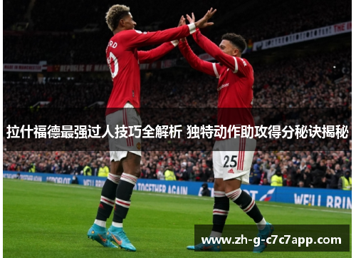 拉什福德最强过人技巧全解析 独特动作助攻得分秘诀揭秘 拉什福德最强过人技巧全解析 独特动作助攻得分秘诀揭秘