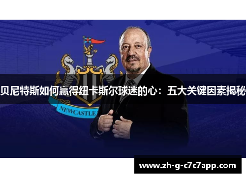 贝尼特斯如何赢得纽卡斯尔球迷的心:五大关键因素揭秘 贝尼特斯如何赢得纽卡斯尔球迷的心:五大关键因素揭秘