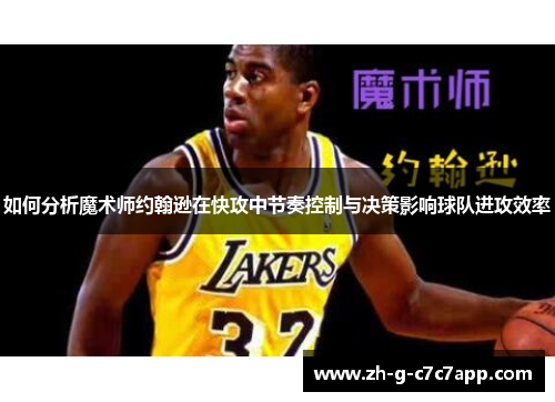 如何分析魔术师约翰逊在快攻中节奏控制与决策影响球队进攻效率 如何分析魔术师约翰逊在快攻中节奏控制与决策影响球队进攻效率