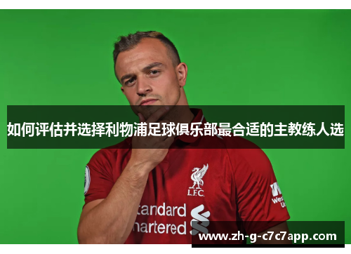 如何评估并选择利物浦足球俱乐部最合适的主教练人选 如何评估并选择利物浦足球俱乐部最合适的主教练人选