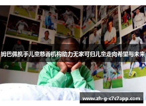 姆巴佩携手儿童慈善机构助力无家可归儿童走向希望与未来 姆巴佩携手儿童慈善机构助力无家可归儿童走向希望与未来
