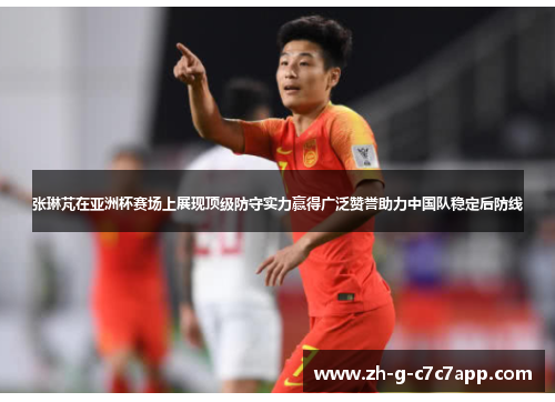 张琳芃在亚洲杯赛场上展现顶级防守实力赢得广泛赞誉助力中国队稳定后防线 张琳芃在亚洲杯赛场上展现顶级防守实力赢得广泛赞誉助力中国队稳定后防线
