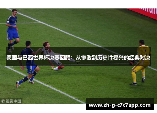 德国与巴西世界杯决赛回顾:从惨败到历史性复兴的经典对决 德国与巴西世界杯决赛回顾:从惨败到历史性复兴的经典对决
