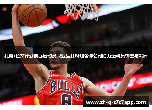 扎克·拉文计划创办运动员职业生涯规划咨询公司助力运动员转型与发展 扎克·拉文计划创办运动员职业生涯规划咨询公司助力运动员转型与发展