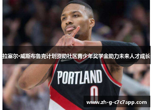 拉塞尔·威斯布鲁克计划资助社区青少年奖学金助力未来人才成长 拉塞尔·威斯布鲁克计划资助社区青少年奖学金助力未来人才成长