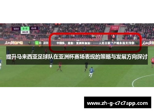 提升马来西亚足球队在亚洲杯赛场表现的策略与发展方向探讨 提升马来西亚足球队在亚洲杯赛场表现的策略与发展方向探讨