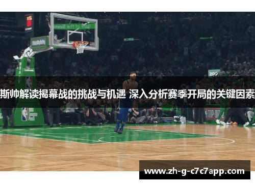 斯帅解读揭幕战的挑战与机遇 深入分析赛季开局的关键因素
