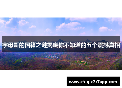 字母哥的国籍之谜揭晓你不知道的五个震撼真相 字母哥的国籍之谜揭晓你不知道的五个震撼真相