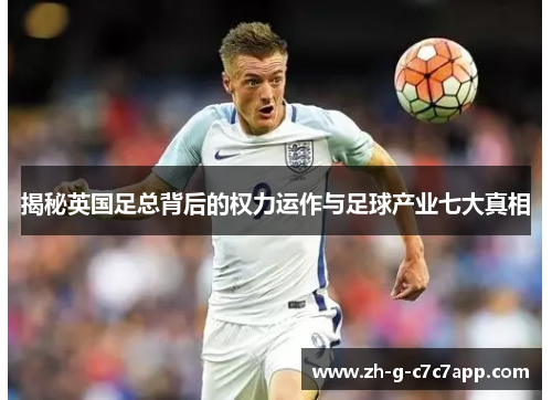 揭秘英国足总背后的权力运作与足球产业七大真相 揭秘英国足总背后的权力运作与足球产业七大真相