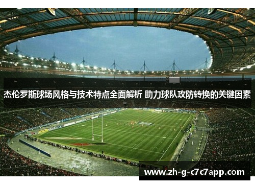 杰伦罗斯球场风格与技术特点全面解析 助力球队攻防转换的关键因素 杰伦罗斯球场风格与技术特点全面解析 助力球队攻防转换的关键因素
