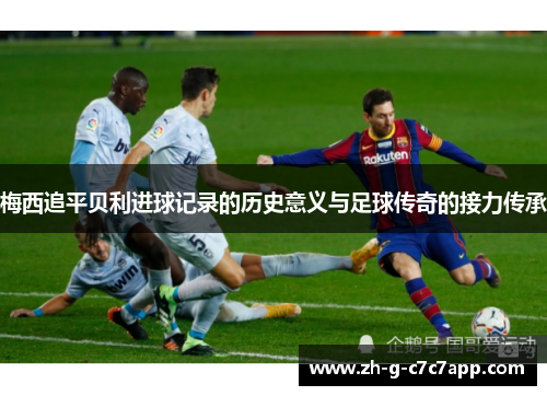 梅西追平贝利进球记录的历史意义与足球传奇的接力传承 梅西追平贝利进球记录的历史意义与足球传奇的接力传承