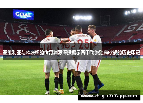 塞维利亚与欧联杯的传奇渊源深探揭示西甲劲旅独霸欧战的历史印记