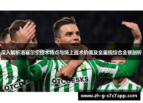 深入解析洛塞尔索技术特点与场上战术价值及全面现综合全景剖析 深入解析洛塞尔索技术特点与场上战术价值及全面现综合全景剖析
