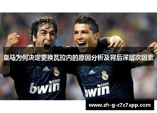 皇马为何决定更换瓦拉内的原因分析及背后深层次因素 皇马为何决定更换瓦拉内的原因分析及背后深层次因素