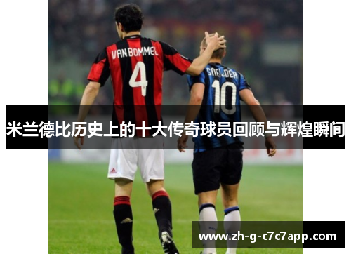 米兰德比历史上的十大传奇球员回顾与辉煌瞬间 米兰德比历史上的十大传奇球员回顾与辉煌瞬间