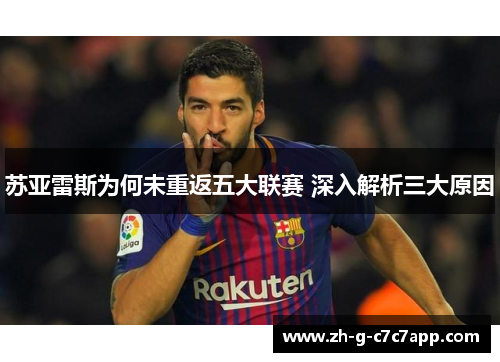 苏亚雷斯为何未重返五大联赛 深入解析三大原因 苏亚雷斯为何未重返五大联赛 深入解析三大原因