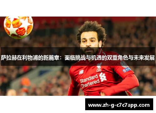 萨拉赫在利物浦的新篇章:面临挑战与机遇的双重角色与未来发展 萨拉赫在利物浦的新篇章:面临挑战与机遇的双重角色与未来发展