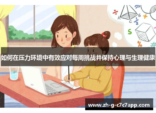 如何在压力环境中有效应对每周挑战并保持心理与生理健康 如何在压力环境中有效应对每周挑战并保持心理与生理健康