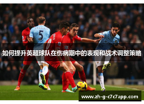 如何提升英超球队在伤病期中的表现和战术调整策略 如何提升英超球队在伤病期中的表现和战术调整策略