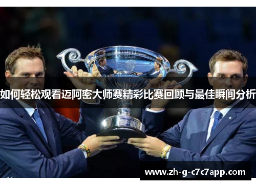如何轻松观看迈阿密大师赛精彩比赛回顾与最佳瞬间分析 如何轻松观看迈阿密大师赛精彩比赛回顾与最佳瞬间分析