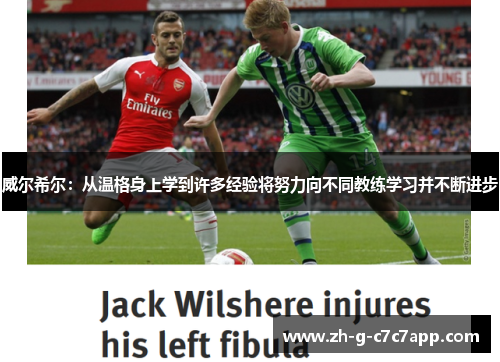 威尔希尔:从温格身上学到许多经验将努力向不同教练学习并不断进步 威尔希尔:从温格身上学到许多经验将努力向不同教练学习并不断进步