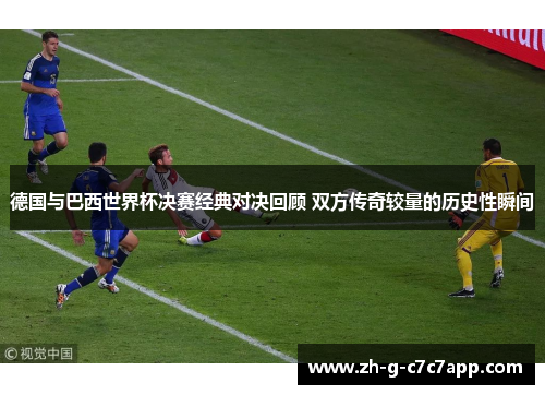 德国与巴西世界杯决赛经典对决回顾 双方传奇较量的历史性瞬间 德国与巴西世界杯决赛经典对决回顾 双方传奇较量的历史性瞬间