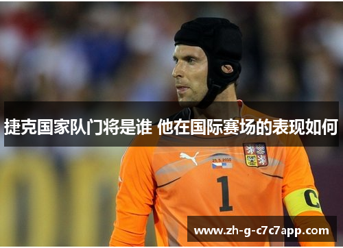 捷克国家队门将是谁 他在国际赛场的表现如何 捷克国家队门将是谁 他在国际赛场的表现如何