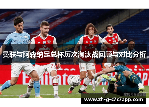 曼联与阿森纳足总杯历次淘汰战回顾与对比分析 曼联与阿森纳足总杯历次淘汰战回顾与对比分析