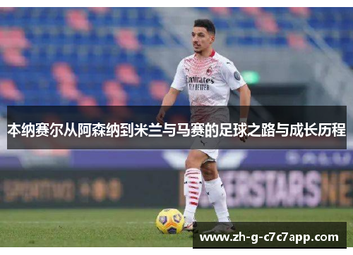 本纳赛尔从阿森纳到米兰与马赛的足球之路与成长历程 本纳赛尔从阿森纳到米兰与马赛的足球之路与成长历程
