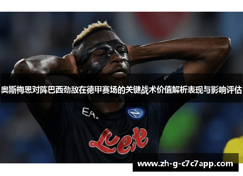 奥斯梅恩对阵巴西劲敌在德甲赛场的关键战术价值解析表现与影响评估 奥斯梅恩对阵巴西劲敌在德甲赛场的关键战术价值解析表现与影响评估