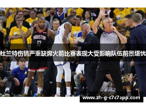 杜兰特伤情严重缺席火箭比赛表现大受影响队伍前景堪忧 杜兰特伤情严重缺席火箭比赛表现大受影响队伍前景堪忧