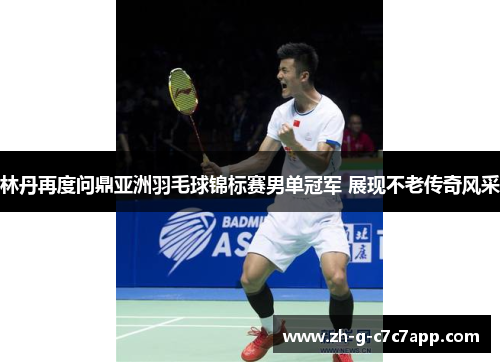 林丹再度问鼎亚洲羽毛球锦标赛男单冠军 展现不老传奇风采 林丹再度问鼎亚洲羽毛球锦标赛男单冠军 展现不老传奇风采