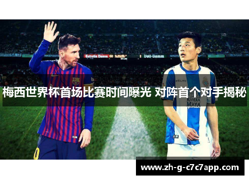 梅西世界杯首场比赛时间曝光 对阵首个对手揭秘 梅西世界杯首场比赛时间曝光 对阵首个对手揭秘