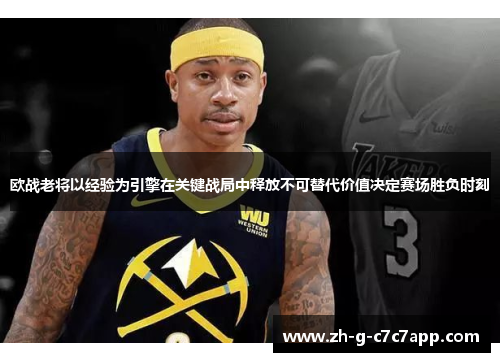 欧战老将以经验为引擎在关键战局中释放不可替代价值决定赛场胜负时刻 欧战老将以经验为引擎在关键战局中释放不可替代价值决定赛场胜负时刻