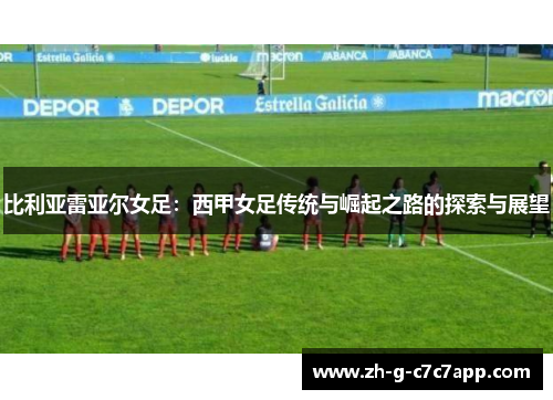 比利亚雷亚尔女足：西甲女足传统与崛起之路的探索与展望