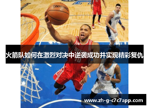 火箭队如何在激烈对决中逆袭成功并实现精彩复仇