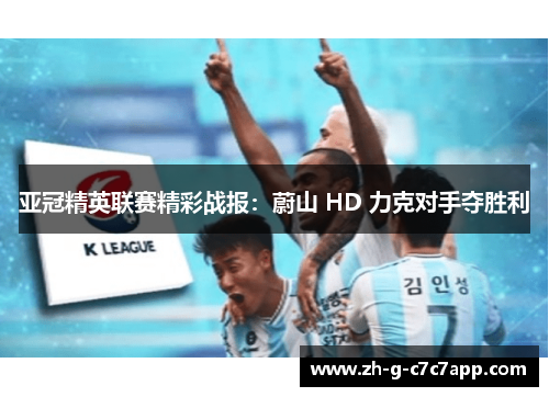 亚冠精英联赛精彩战报:蔚山 HD 力克对手夺胜利 亚冠精英联赛精彩战报:蔚山 HD 力克对手夺胜利