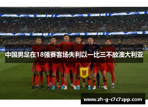 中国男足在18强赛客场失利以一比三不敌澳大利亚 中国男足在18强赛客场失利以一比三不敌澳大利亚