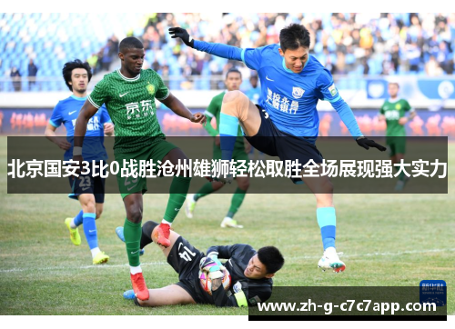 北京国安3比0战胜沧州雄狮轻松取胜全场展现强大实力