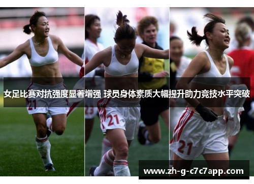 女足比赛对抗强度显著增强 球员身体素质大幅提升助力竞技水平突破 女足比赛对抗强度显著增强 球员身体素质大幅提升助力竞技水平突破