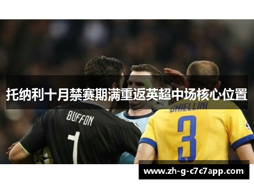 托纳利十月禁赛期满重返英超中场核心位置 托纳利十月禁赛期满重返英超中场核心位置