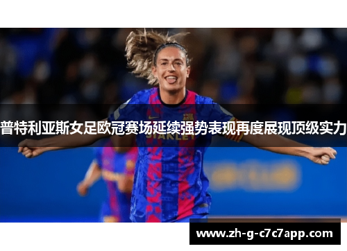 普特利亚斯女足欧冠赛场延续强势表现再度展现顶级实力 普特利亚斯女足欧冠赛场延续强势表现再度展现顶级实力