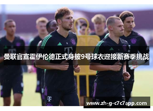 曼联官宣霍伊伦德正式身披9号球衣迎接新赛季挑战 曼联官宣霍伊伦德正式身披9号球衣迎接新赛季挑战