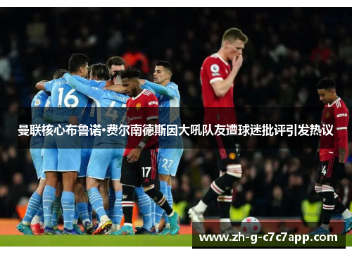 曼联核心布鲁诺·费尔南德斯因大吼队友遭球迷批评引发热议 曼联核心布鲁诺·费尔南德斯因大吼队友遭球迷批评引发热议