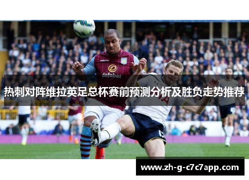 热刺对阵维拉英足总杯赛前预测分析及胜负走势推荐 热刺对阵维拉英足总杯赛前预测分析及胜负走势推荐