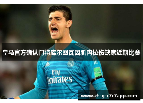 皇马官方确认门将库尔图瓦因肌肉拉伤缺席近期比赛