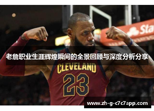 老詹职业生涯辉煌瞬间的全景回顾与深度分析分享 老詹职业生涯辉煌瞬间的全景回顾与深度分析分享